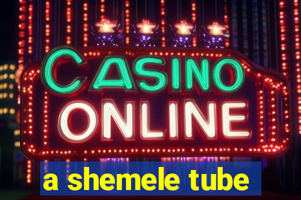 a shemele tube
